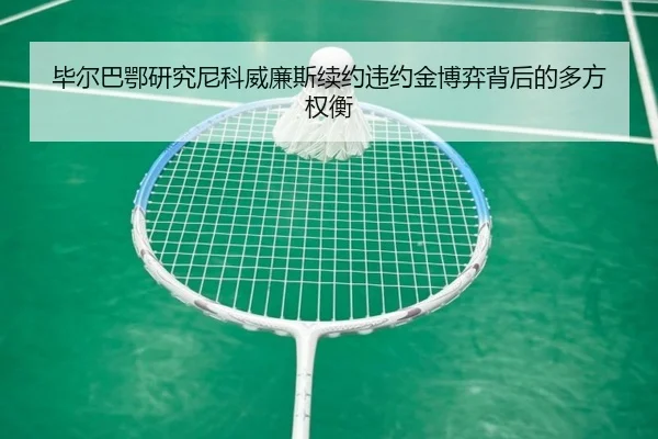 毕尔巴鄂研究尼科威廉斯续约违约金博弈背后的多方权衡