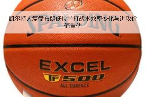 凯尔特人复盘布朗低位单打战术效率变化与进攻价值重估