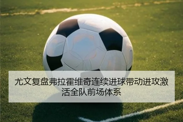 尤文复盘弗拉霍维奇连续进球带动进攻激活全队前场体系