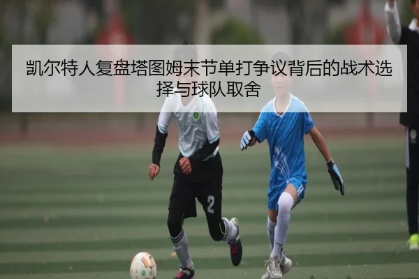 凯尔特人复盘塔图姆末节单打争议背后的战术选择与球队取舍