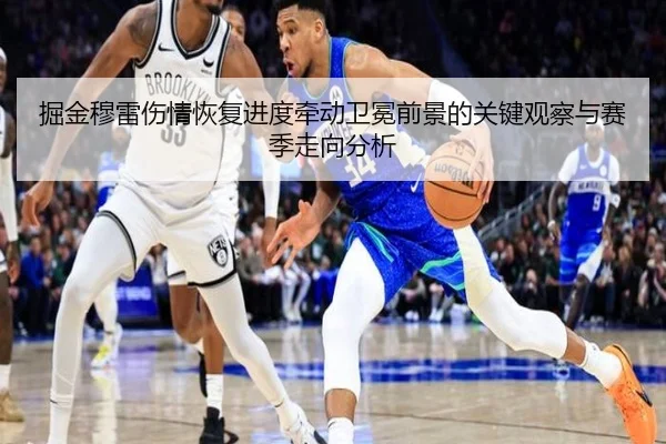 掘金穆雷伤情恢复进度牵动卫冕前景的关键观察与赛季走向分析