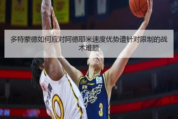 多特蒙德如何应对阿德耶米速度优势遭针对限制的战术难题