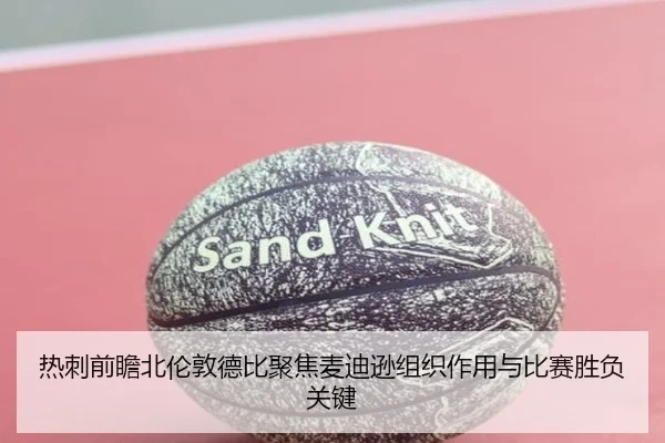 热刺前瞻北伦敦德比聚焦麦迪逊组织作用与比赛胜负关键